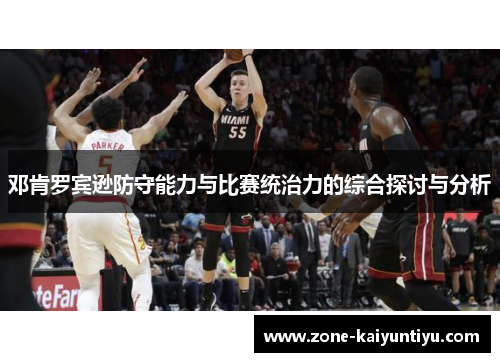 邓肯罗宾逊防守能力与比赛统治力的综合探讨与分析