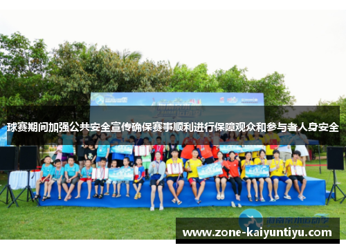 球赛期间加强公共安全宣传确保赛事顺利进行保障观众和参与者人身安全