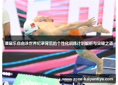 潘展乐自由泳世界纪录背后的个性化训练计划解析与突破之道