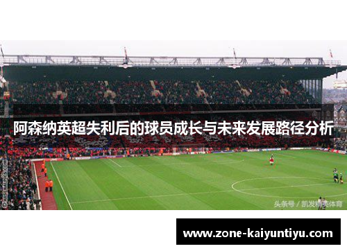 阿森纳英超失利后的球员成长与未来发展路径分析