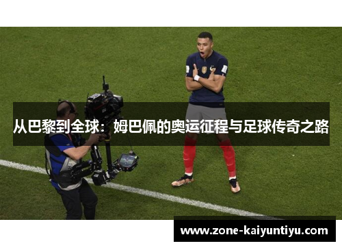 从巴黎到全球：姆巴佩的奥运征程与足球传奇之路