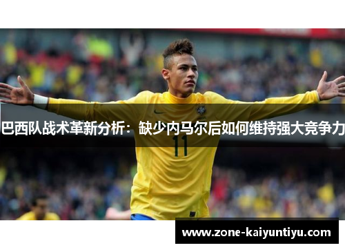 巴西队战术革新分析：缺少内马尔后如何维持强大竞争力