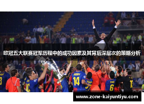 欧冠五大联赛冠军历程中的成功因素及其背后深层次的策略分析