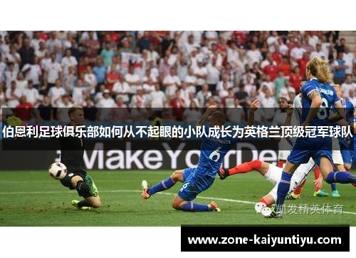 伯恩利足球俱乐部如何从不起眼的小队成长为英格兰顶级冠军球队