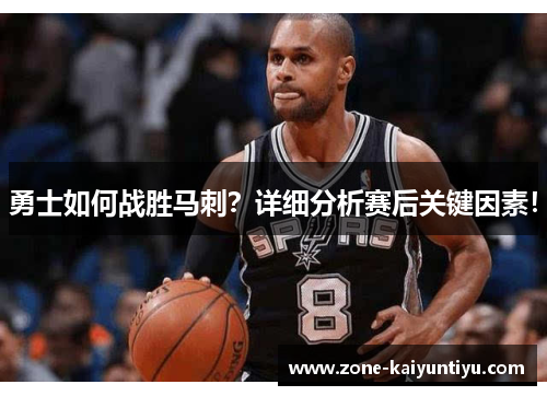 勇士如何战胜马刺？详细分析赛后关键因素！