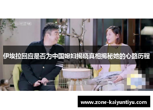 伊埃拉回应是否为中国媳妇揭晓真相揭秘她的心路历程