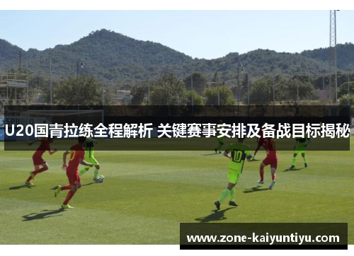 U20国青拉练全程解析 关键赛事安排及备战目标揭秘