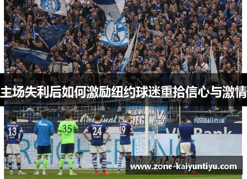 主场失利后如何激励纽约球迷重拾信心与激情
