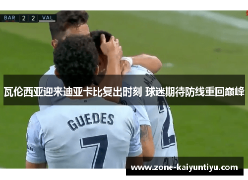 瓦伦西亚迎来迪亚卡比复出时刻 球迷期待防线重回巅峰