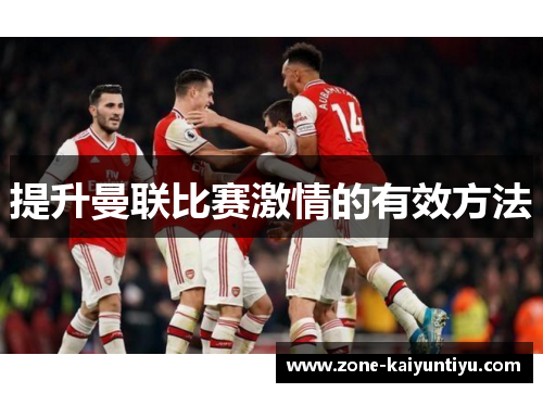提升曼联比赛激情的有效方法