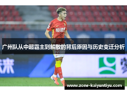 广州队从中超霸主到解散的背后原因与历史变迁分析
