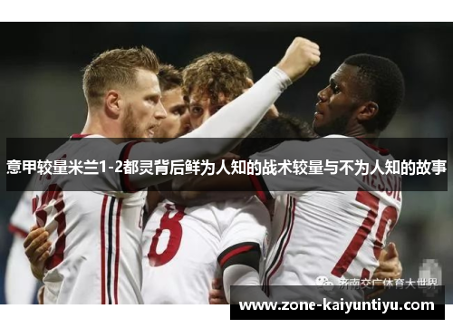 意甲较量米兰1-2都灵背后鲜为人知的战术较量与不为人知的故事