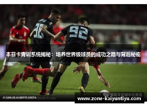 本菲卡青训系统揭秘：培养世界级球员的成功之路与背后秘密