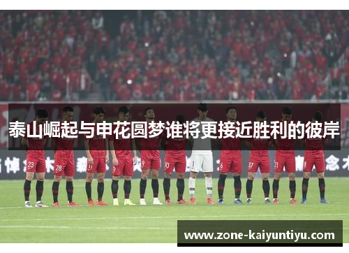 泰山崛起与申花圆梦谁将更接近胜利的彼岸