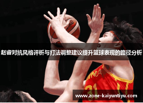 赵睿对抗风格评析与打法调整建议提升篮球表现的路径分析