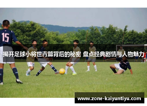 揭开足球小将世青篇背后的秘密 盘点经典剧情与人物魅力