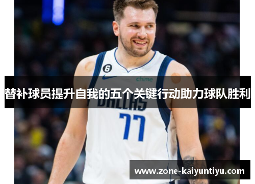 替补球员提升自我的五个关键行动助力球队胜利