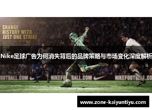 Nike足球广告为何消失背后的品牌策略与市场变化深度解析