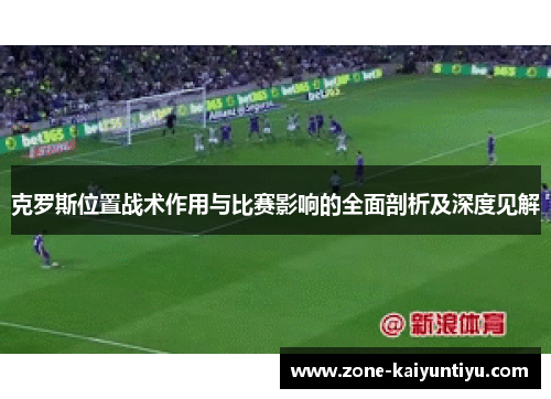 克罗斯位置战术作用与比赛影响的全面剖析及深度见解