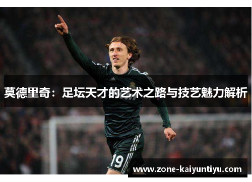 莫德里奇：足坛天才的艺术之路与技艺魅力解析