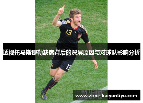 透视托马斯穆勒缺席背后的深层原因与对球队影响分析