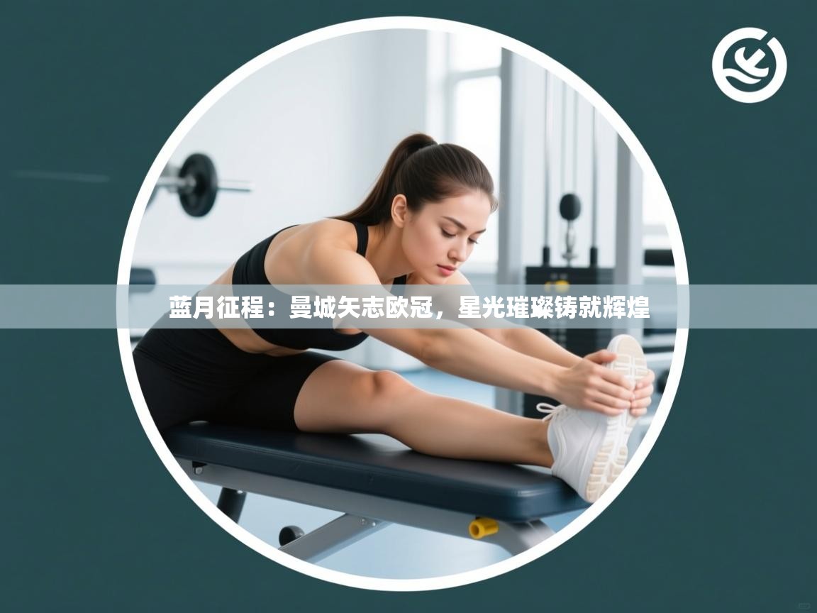 蓝月征程:曼城矢志欧冠,星光璀璨铸就辉煌 第1张